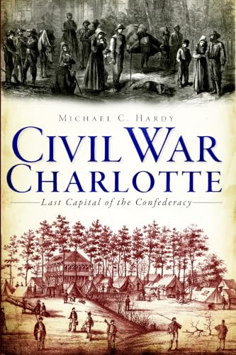 Civil War Charlotte: The Last Capital of the Confederacy (Civil War Series)