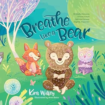 Breathe Like a Bear: 30 Mindful Moments for Kids to Feel Calm and Focused Anytime, Anywhere