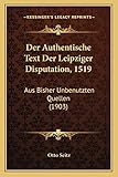  Der Authentische Text Der Leipziger Disputation, 1519: Aus Bisher Unbenutzten Quellen (1903)