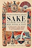 The Art of Brewing Japanese Sake: Alchemy of Rice, Koji, Water & Yeast