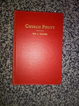 Church polity: A practical treatise on the organization and regulation of the kingdom of God on earth as set forth in the New Testament