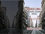 BARCELONA TRAVEL GUIDE 2026: The Complete Insider Guide to Attractions, Hidden Gems, Food, Nightlife, Day Trips, and Local Experiences