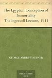 The Egyptian Conception of Immortality The Ingersoll Lecture, 1911