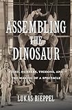 Assembling the Dinosaur: Fossil Hunters, Tycoons, and the Making of a Spectacle