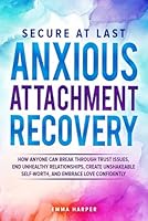 Secure at Last - Anxious Attachment Recovery: How Anyone Can Break Through Trust Issues, End Unhealthy Relationships, Create Unshakeable Self-Worth and Embrace Love Confidently B0DYBX2KQF Book Cover
