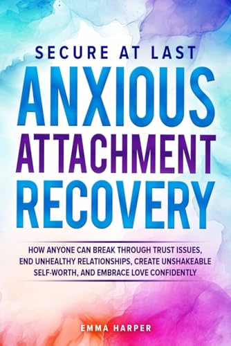 Secure at Last - Anxious Attachment Recovery: How Anyone Can