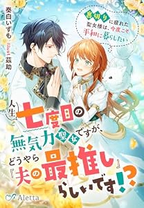 人生七度目の無気力聖女ですが、どうやら『夫の最推し』らしいです！？～裏切りに疲れた聖女様は、今度こそ平和に暮らしたい～ (夢中文庫アレッタ)
