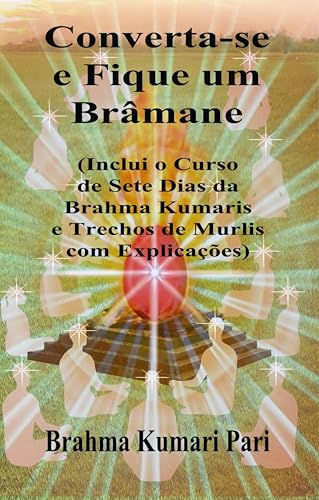 Converta-se e Fique um Brâmane: Inclui o Curso de Sete Dias da Brahma Kumaris e Trechos de Murlis com Explicações (Portuguese Edition)