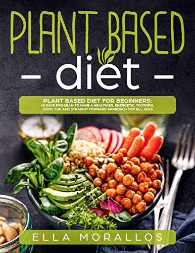 Plant Based Diet For Beginners: 40 Days Program To Have A Healthier, Energetic, Youthful Body, Fun And Straight Forward Approach For All Ages (Weight ... ,Nutrition, Burn Fat, Crush Your Cravings)