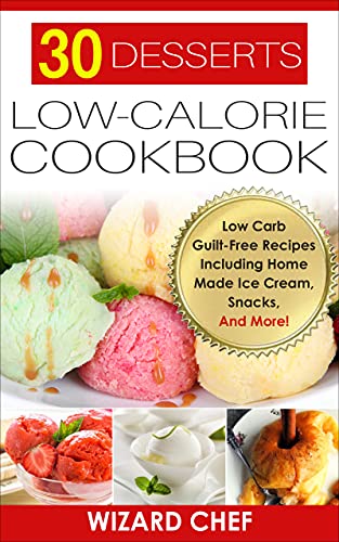 30 Desserts Low-Calorie Cookbook: Low Carb Guilt-Free Recipes Including Home Made Ice Cream, Snacks, And More! (English Edition)