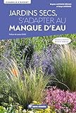  Jardins secs, s’adapter au manque d’eau - Nouvelle édition revue et enrichie