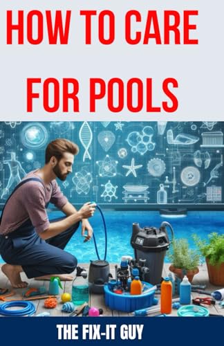 How to Care for Pools: The Ultimate Guide to Pool Maintenance: Chemical Balance, Pump and Filter Upkeep, Troubleshooting Tips, and More (The Fixers Handbook)