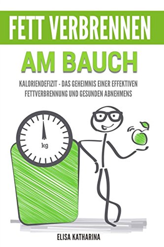 Fett verbrennen am Bauch: Kaloriendefizit - das Geheimnis einer effektiven Fettverbrennung und gesunden Abnehmens
