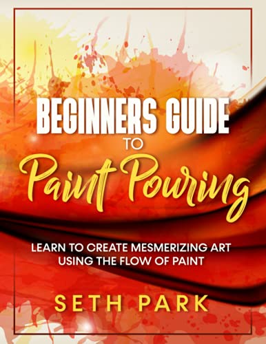 Beginnerâ€™s Guide to Paint Pouring: Learn the Free-Flowing Art of Paint Pouring