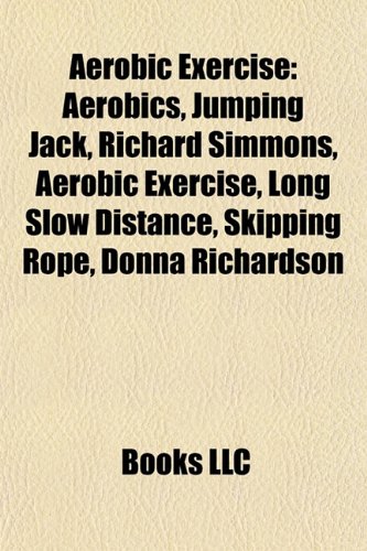 Aerobic Exercise: Aerobics, Jumping Jack, Richard Simmons, Skipping Rope, Phillip Mills, Long Slow Distance, High-Intensity Interval Training Paperback – 1 January 2011