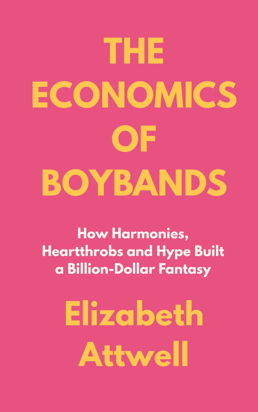 The Economics of Boybands: The Economics of Boybands How Harmonies, Heartthrobs and Hype Built a Billion-Dollar Fantasy