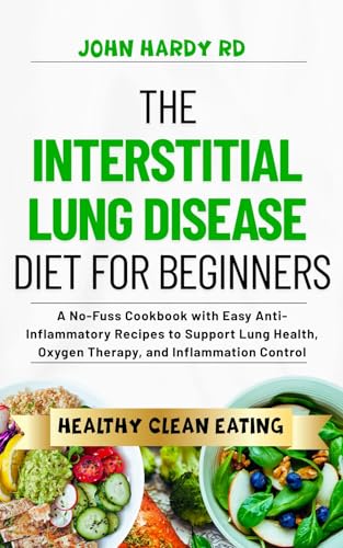 The Interstitial Lung Disease Diet for Beginners: A No-Fuss Cookbook with Easy Anti-Inflammatory Recipes to Support Lung Health, Oxygen Therapy, and Inflammation Control