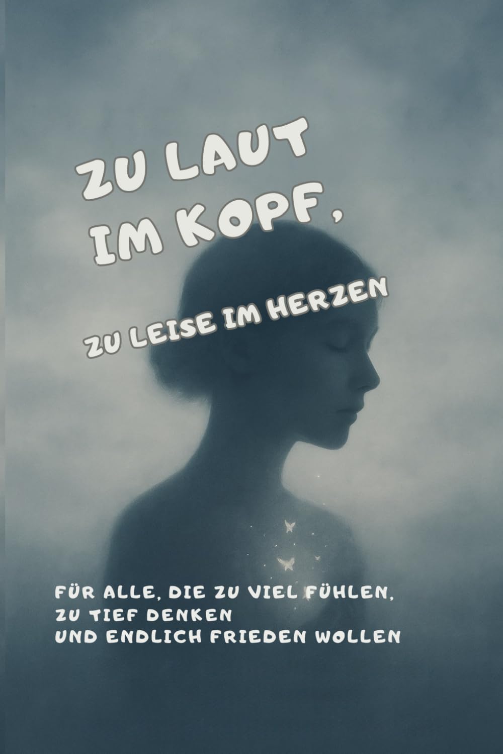 Zu laut im Kopf, zu leise im Herzen: Für alle, die zu viel fühlen, zu tief denken und endlich Frieden wollen