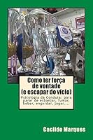 Como Ter Forca de Vontade (E Escapar Do Vicio): Psicologia Da Conduta: Para Parar de Esbanjar, Fumar, Beber, Engordar, Jogar, ... 1517754631 Book Cover