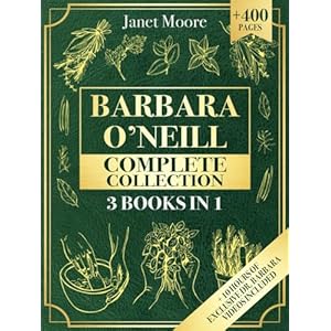 Barbara O’Neill Complete Collection: Over 400 Pages About Natural Solutions and Herbal Remedies for Everyday Ailments and Lasting Wellbeing Paperback – May 8, 2024