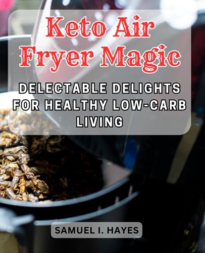 Keto Air Fryer Magic: Delectable Delights for Healthy Low-Carb Living: