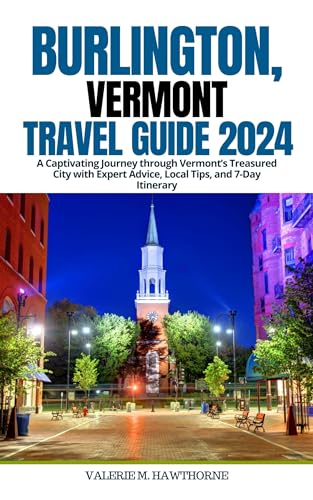 Burlington, Vermont Travel Guide 2024: A Captivating Journey through Vermont’s Treasured City with Expert Advice, Local Tips, and 7-Day Itinerary (Excursions and Experiences Book 18)