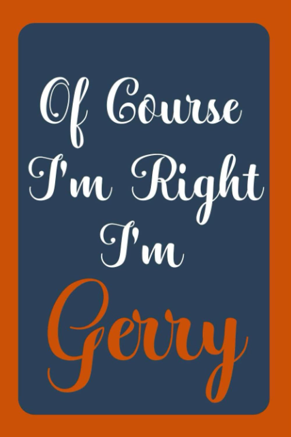 Of Course I'm Right I'm Gerry: Notebook Gift, Gerry name diary gifts, personalized notebook Gerry, Gift Idea for Gerry, 120 Pages
