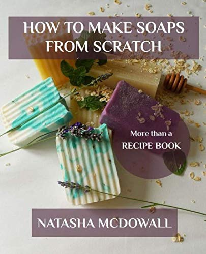 HOW TO MAKE SOAPS FROM SCRATCH: Learn How To Make Cold-Process Soaps