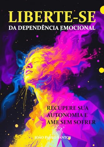 Liberte-se da Dependência Emocional: Recupere Sua Autonomia e Ame Sem Sofrer