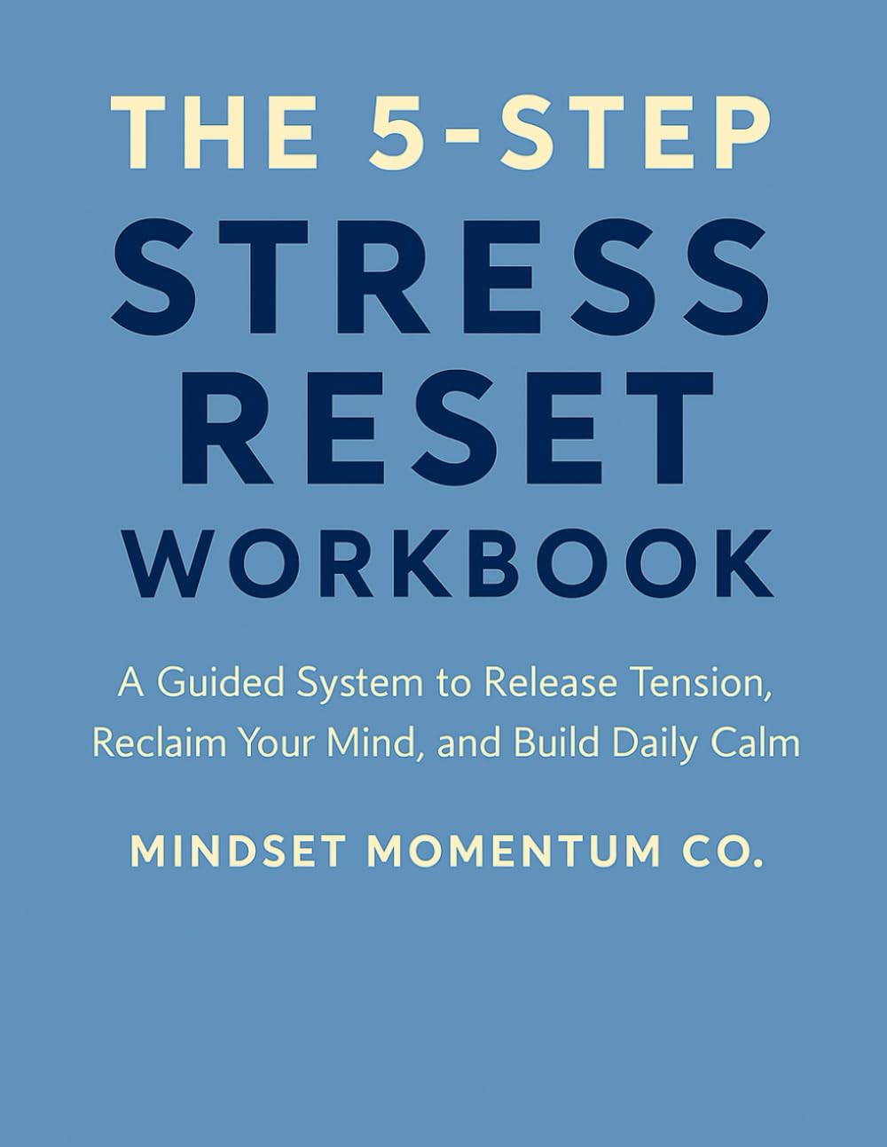 THE 5 STEP STRESS RESET WORKBOOK: A Guided System to Release Tension, Reclaim Your Mind, and Build Daily Calm