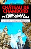 CHÂTEAU DE CHAMBORD LOIRE VALLEY TRAVEL GUIDE 2024: A Majestic Loire Valley Treasure (TRAVEL BOOKS Book 23)
