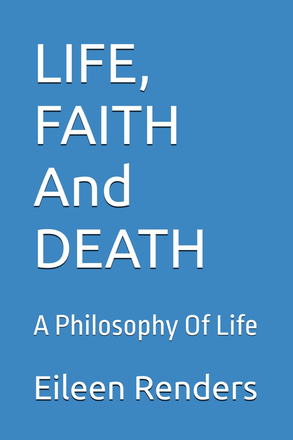 LIFE, FAITH And DEATH: A Philosophy Of Life