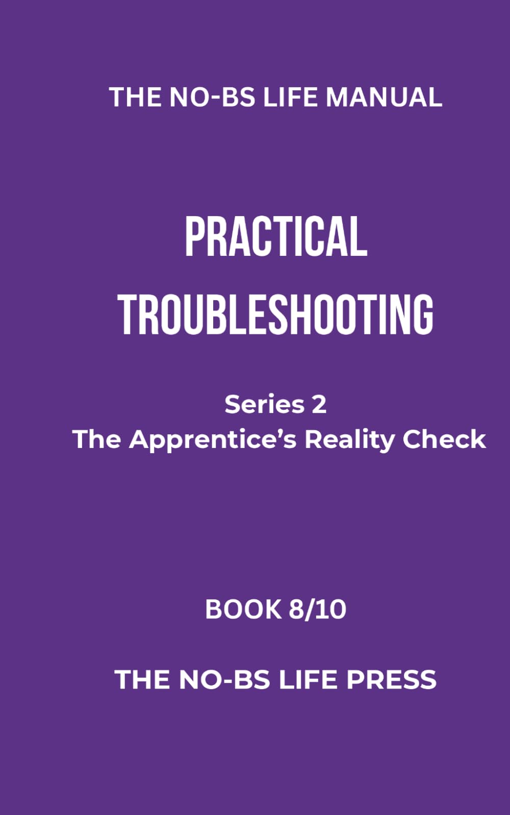 THE NO-BS MANUAL: PRACTICAL TROUBLESHOOTING: 8 (THE APPRENTICE'S REALITY CHECK)