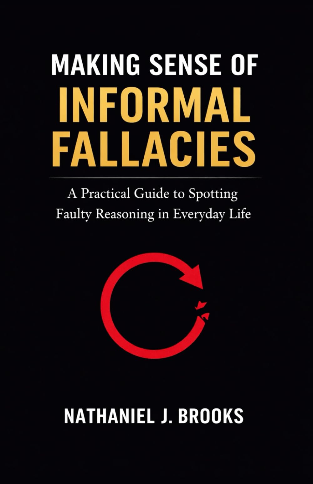 Making Sense of Informal Fallacies: A Practical Guide to Spotting Faulty Reasoning in Everyday Life