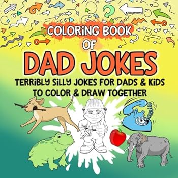Coloring Book of Dad Jokes: Terribly Silly Jokes for Dads and Kids to Color and Draw Together : Coloring and Drawing Activity Book, Funny Family Friendly Clean Dad Jokes, Puns and Cringey Wisecracks f