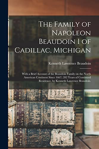 The Family of Napoleon Beaudoin I of Cadillac, Michigan; With a Brief Account of the Beaudoin Family on the North American Continent Since 1667; 282 ... Residence, by Kenneth Lawrence Beaudoin.