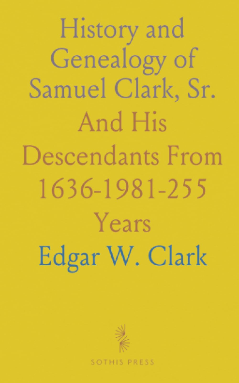 History and Genealogy of Samuel Clark, Sr.: And His Descendants From 1636-1981-255 Years