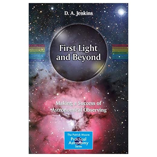 First Light and Beyond: Making a Success of Astronomical Observing (The Patrick Moore Practical Astronomy Series)