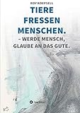  TIERE FRESSEN MENSCHEN.: WERDE MENSCH, GLAUBE AN DAS GUTE.