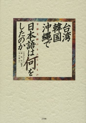 台湾・韓国・沖縄で日本語は何をしたのか―言語支配のもたらすもの