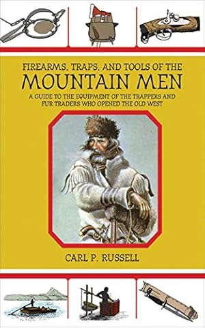 Firearms, Traps, and Tools of the Mountain Men: A Guide to the Equipment of the Trappers and Fur Traders Who Opened the Old West