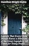 Legends That Every Child Should Know; a Selection of the Great Legends of All Times for Young People: Timeless Myths and Magical Tales for Young Readers