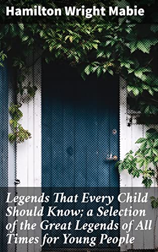 Legends That Every Child Should Know; a Selection of the Great Legends of All Times for Young People: Timeless Myths and Magical Tales for Young Readers