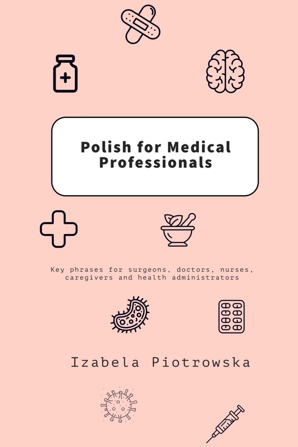 Polish for Medical Professionals: Key phrases for surgeons, doctors, nurses, caregivers and health administrators