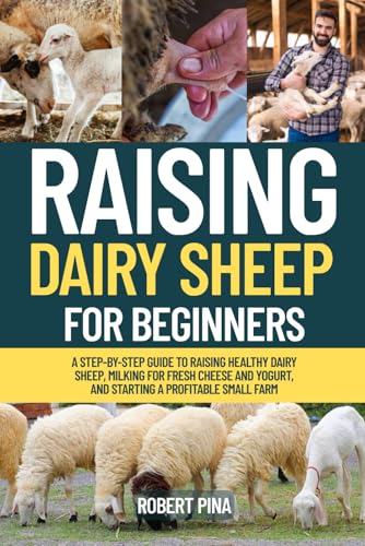Raising Dairy Sheep For Beginners: A Step-by-Step Guide to Raising Healthy Dairy Sheep, Milking for...