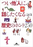 つい他人(ひと)に話したくなる歴史のホント250 (光文社知恵の森文庫 aや-3-1)