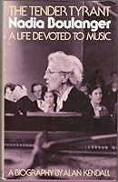The tender tyrant, Nadia Boulanger: A life devoted to music : a biography 0915336189 Book Cover
