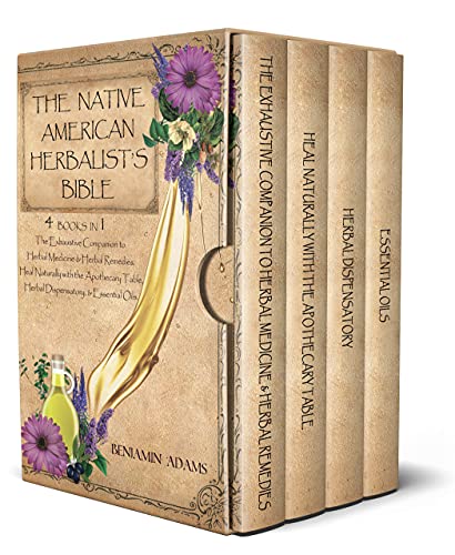 The Native American Herbalist's Bible (4 Books in 1): The Exhaustive Companion To Herbal Medicine & Herbal Remedies. Heal Naturally With The Apothecary Table, Herbal Dispensatory, & Essential Oils.