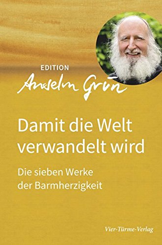 Damit die Welt verwandelt wird. Die sieben Werke der Barmherzigkeit. Edition Anselm Grün Band 3 Damit die Welt verwandelt wird. Die sieben Werke der Barmherzigkeit. Edition Anselm Grün Band 3