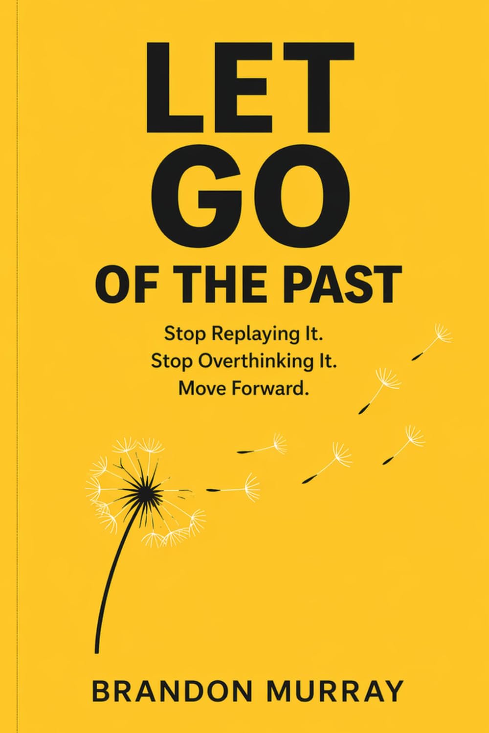 Let Go of the Past: Stop Replaying It. Stop Overthinking It. Move Forward. (Let Go Series)